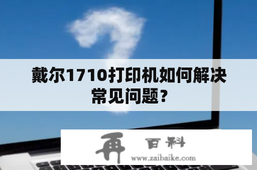 戴尔1710打印机如何解决常见问题？