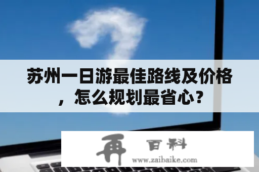 苏州一日游最佳路线及价格，怎么规划最省心？