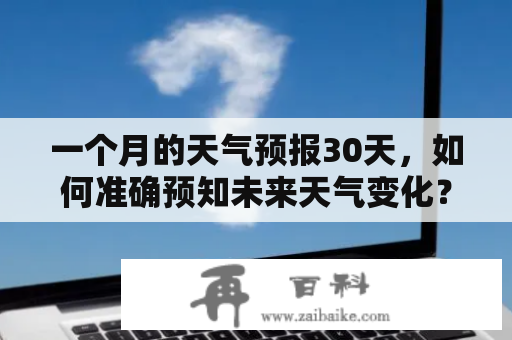 一个月的天气预报30天，如何准确预知未来天气变化？