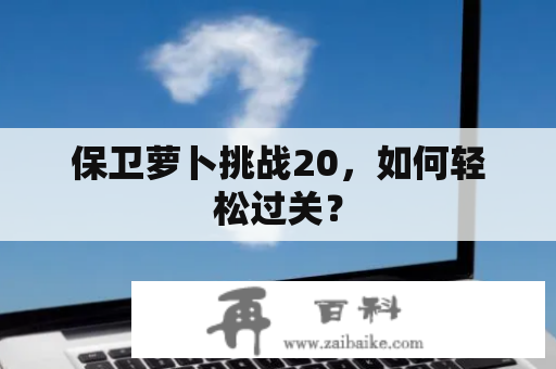 保卫萝卜挑战20，如何轻松过关？