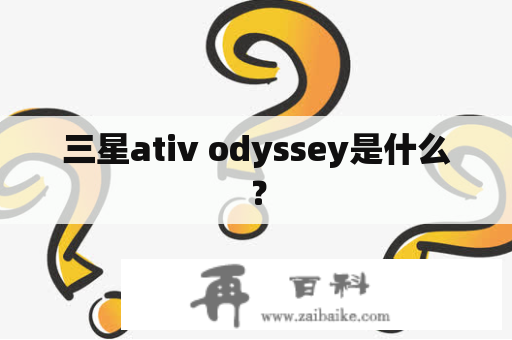 三星ativ odyssey是什么？