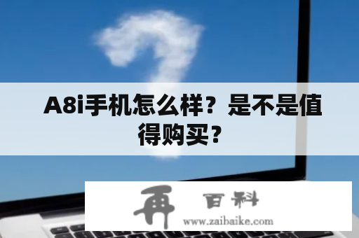  A8i手机怎么样？是不是值得购买？