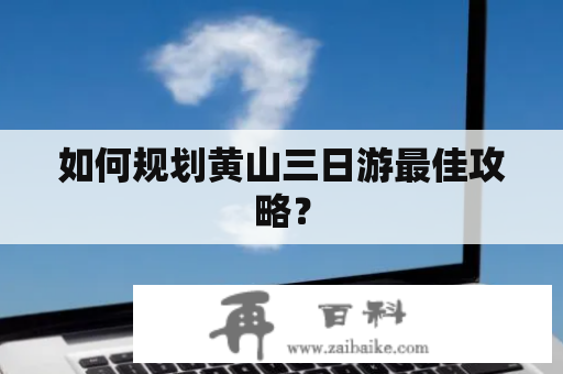 如何规划黄山三日游最佳攻略？