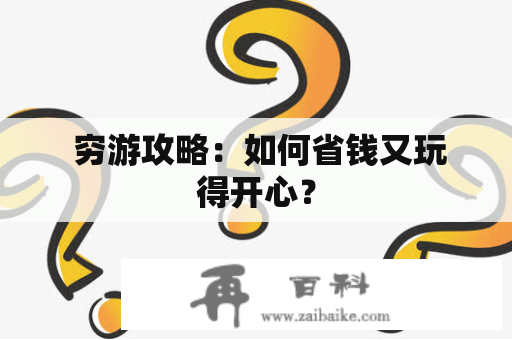  穷游攻略：如何省钱又玩得开心？