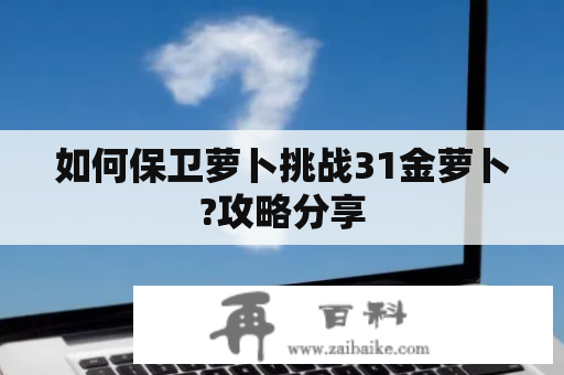 如何保卫萝卜挑战31金萝卜?攻略分享