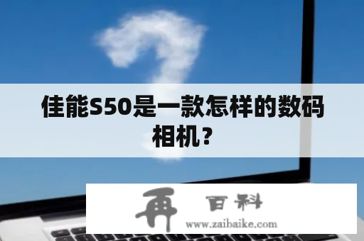 佳能S50是一款怎样的数码相机？