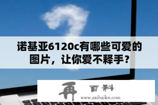 诺基亚6120c有哪些可爱的图片，让你爱不释手？