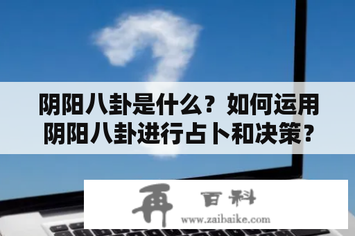 阴阳八卦是什么？如何运用阴阳八卦进行占卜和决策？