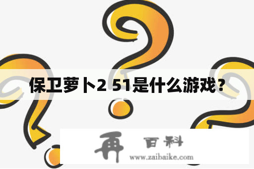 保卫萝卜2 51是什么游戏？