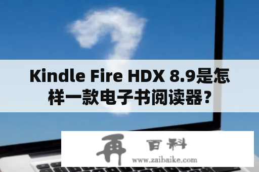 Kindle Fire HDX 8.9是怎样一款电子书阅读器？