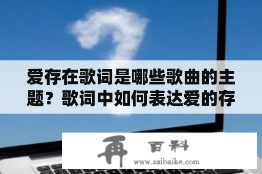 爱存在歌词是哪些歌曲的主题？歌词中如何表达爱的存在？