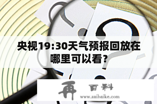 央视19:30天气预报回放在哪里可以看？