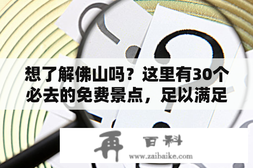 想了解佛山吗？这里有30个必去的免费景点，足以满足你的好奇心