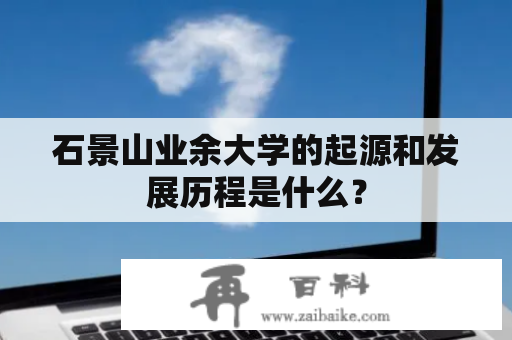 石景山业余大学的起源和发展历程是什么？