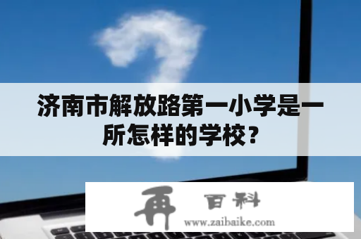 济南市解放路第一小学是一所怎样的学校？