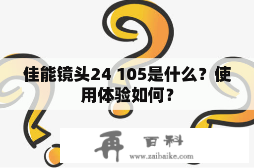 佳能镜头24 105是什么？使用体验如何？