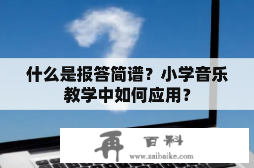 什么是报答简谱？小学音乐教学中如何应用？