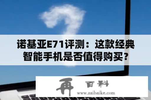 诺基亚E71评测：这款经典智能手机是否值得购买？