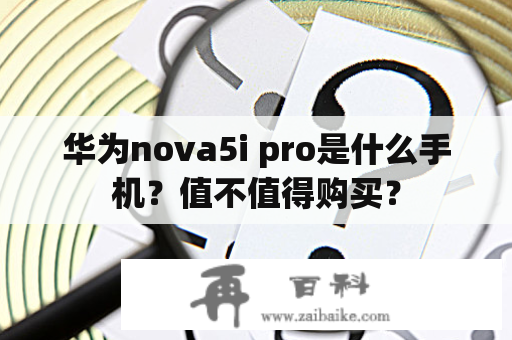 华为nova5i pro是什么手机？值不值得购买？