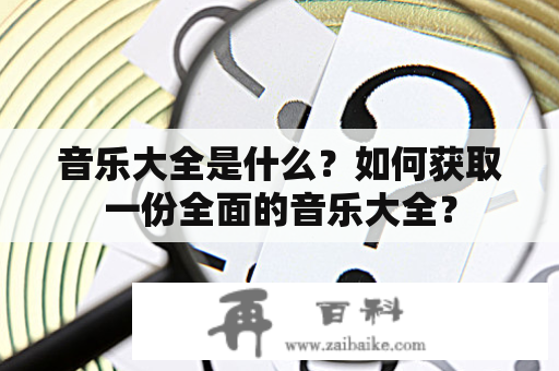 音乐大全是什么？如何获取一份全面的音乐大全？