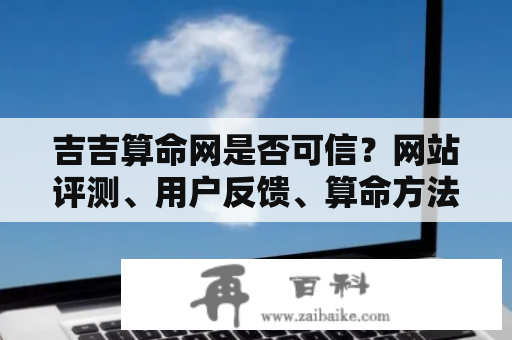 吉吉算命网是否可信？网站评测、用户反馈、算命方法揭秘