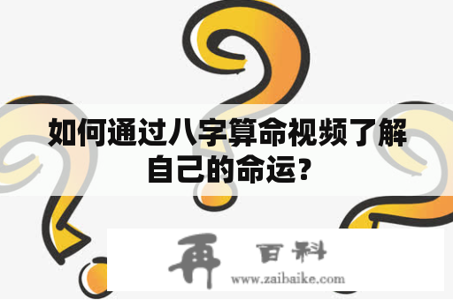 如何通过八字算命视频了解自己的命运？