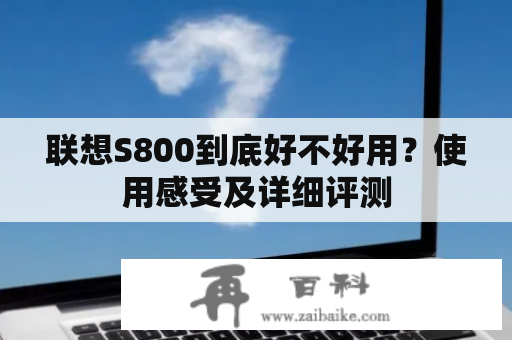 联想S800到底好不好用？使用感受及详细评测