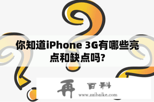 你知道iPhone 3G有哪些亮点和缺点吗?