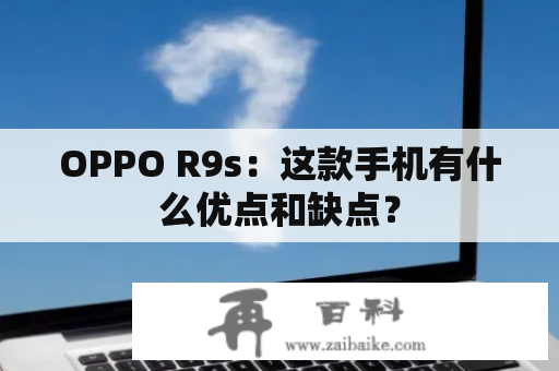 OPPO R9s：这款手机有什么优点和缺点？