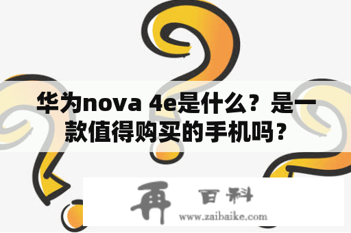 华为nova 4e是什么？是一款值得购买的手机吗？