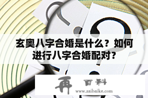 玄奥八字合婚是什么？如何进行八字合婚配对？