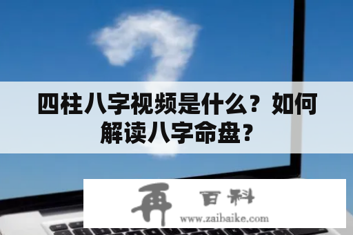 四柱八字视频是什么？如何解读八字命盘？