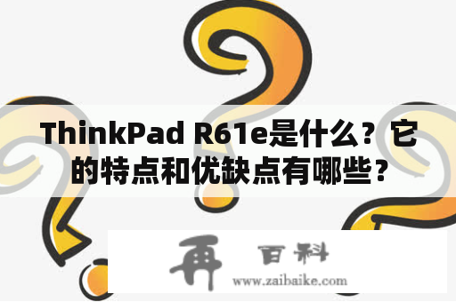 ThinkPad R61e是什么？它的特点和优缺点有哪些？