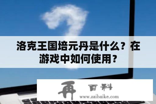 洛克王国培元丹是什么？在游戏中如何使用？