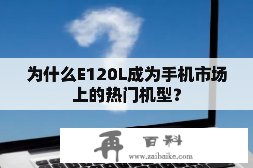 为什么E120L成为手机市场上的热门机型？