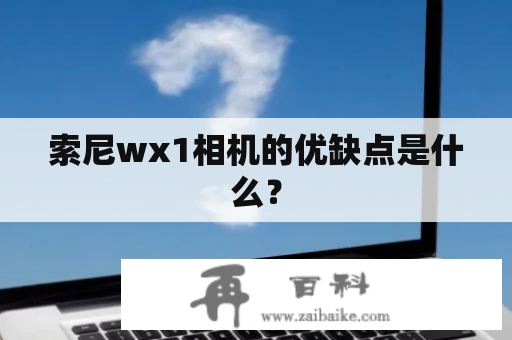 索尼wx1相机的优缺点是什么？