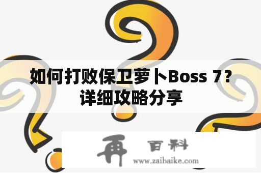 如何打败保卫萝卜Boss 7？详细攻略分享