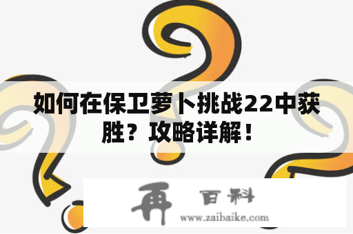 如何在保卫萝卜挑战22中获胜？攻略详解！