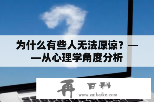 为什么有些人无法原谅？——从心理学角度分析