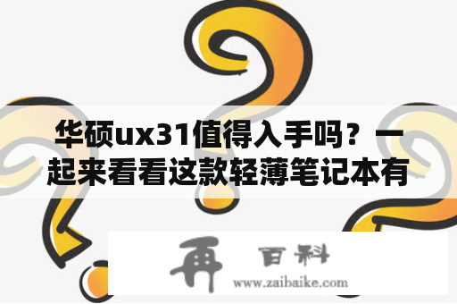 华硕ux31值得入手吗？一起来看看这款轻薄笔记本有哪些优势和劣势