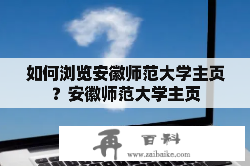 如何浏览安徽师范大学主页？安徽师范大学主页