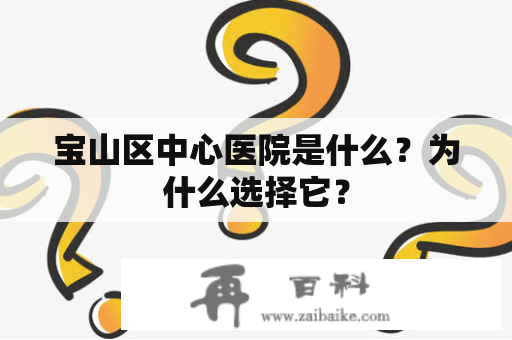 宝山区中心医院是什么？为什么选择它？