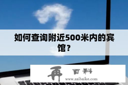 如何查询附近500米内的宾馆？