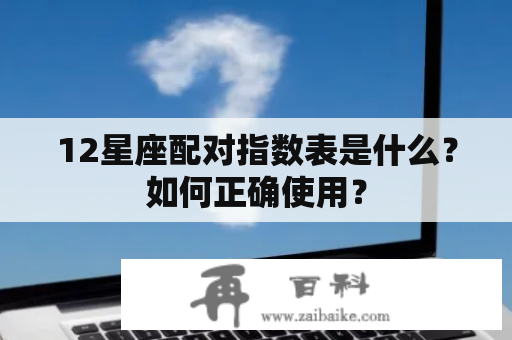 12星座配对指数表是什么？如何正确使用？