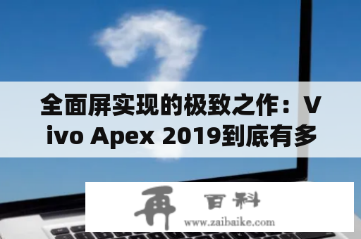 全面屏实现的极致之作：Vivo Apex 2019到底有多牛？