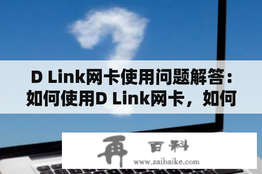 D Link网卡使用问题解答：如何使用D Link网卡，如何连接网络？