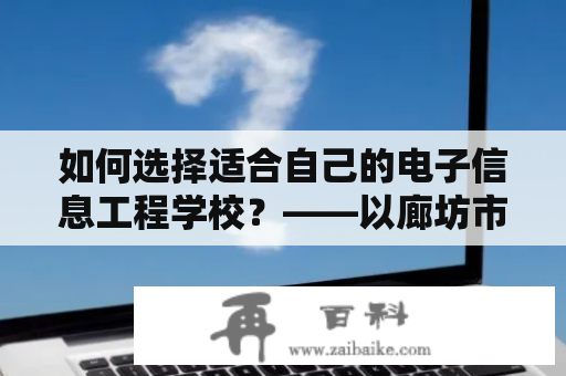 如何选择适合自己的电子信息工程学校？——以廊坊市电子信息工程学校为例