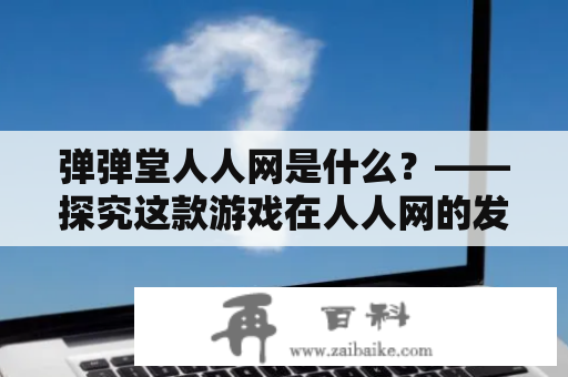 弹弹堂人人网是什么？——探究这款游戏在人人网的发展情况和玩家体验