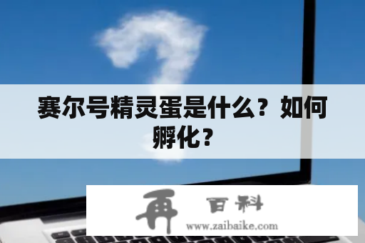 赛尔号精灵蛋是什么？如何孵化？