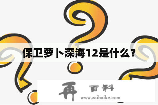 保卫萝卜深海12是什么？